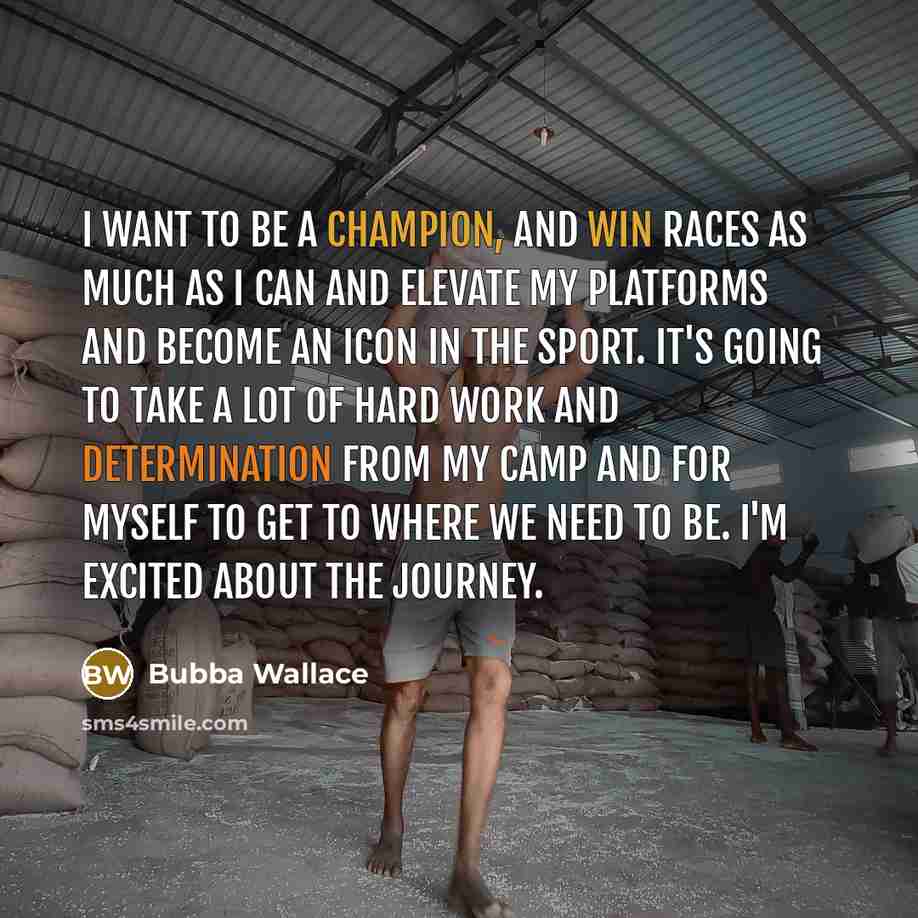“I want to be a champion, and win races as much as I can and elevate my platforms and become an icon in the sport. It's going to take a lot of hard work and determination from my camp and for myself to get to where we need to be. I'm excited about the journey.” quote by Bubba Wallace