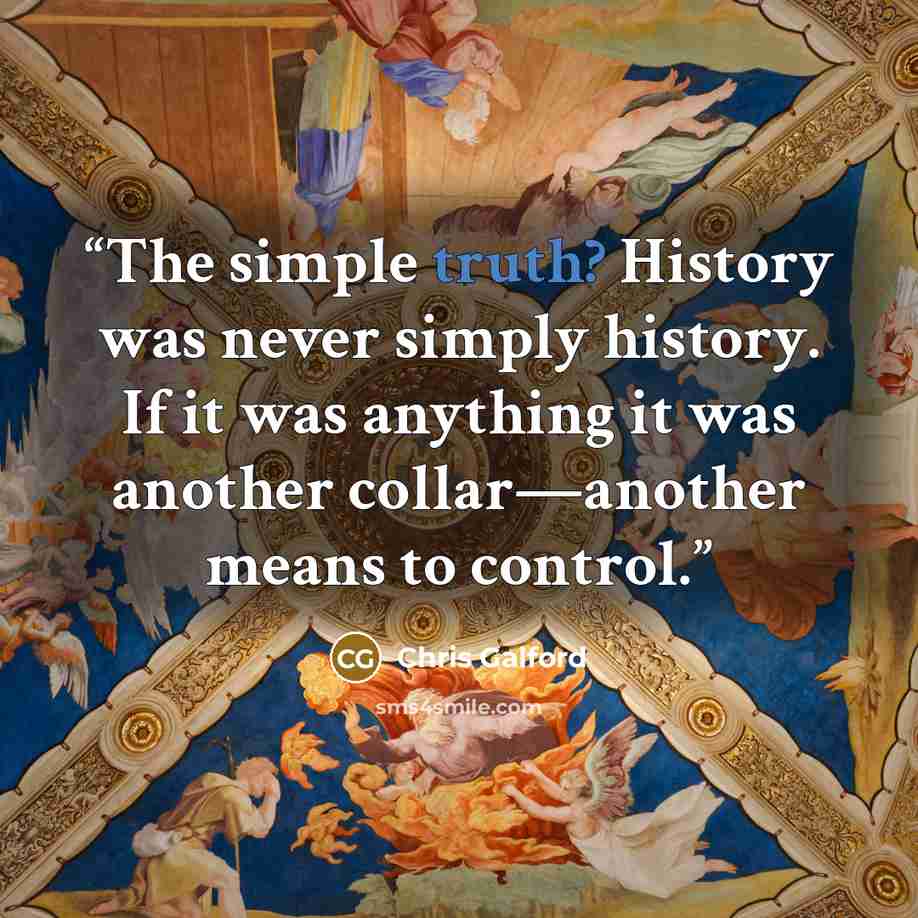 “The simple truth? History was never simply history. If it was anything it was another collar—another means to control.” quote by Chris Galford