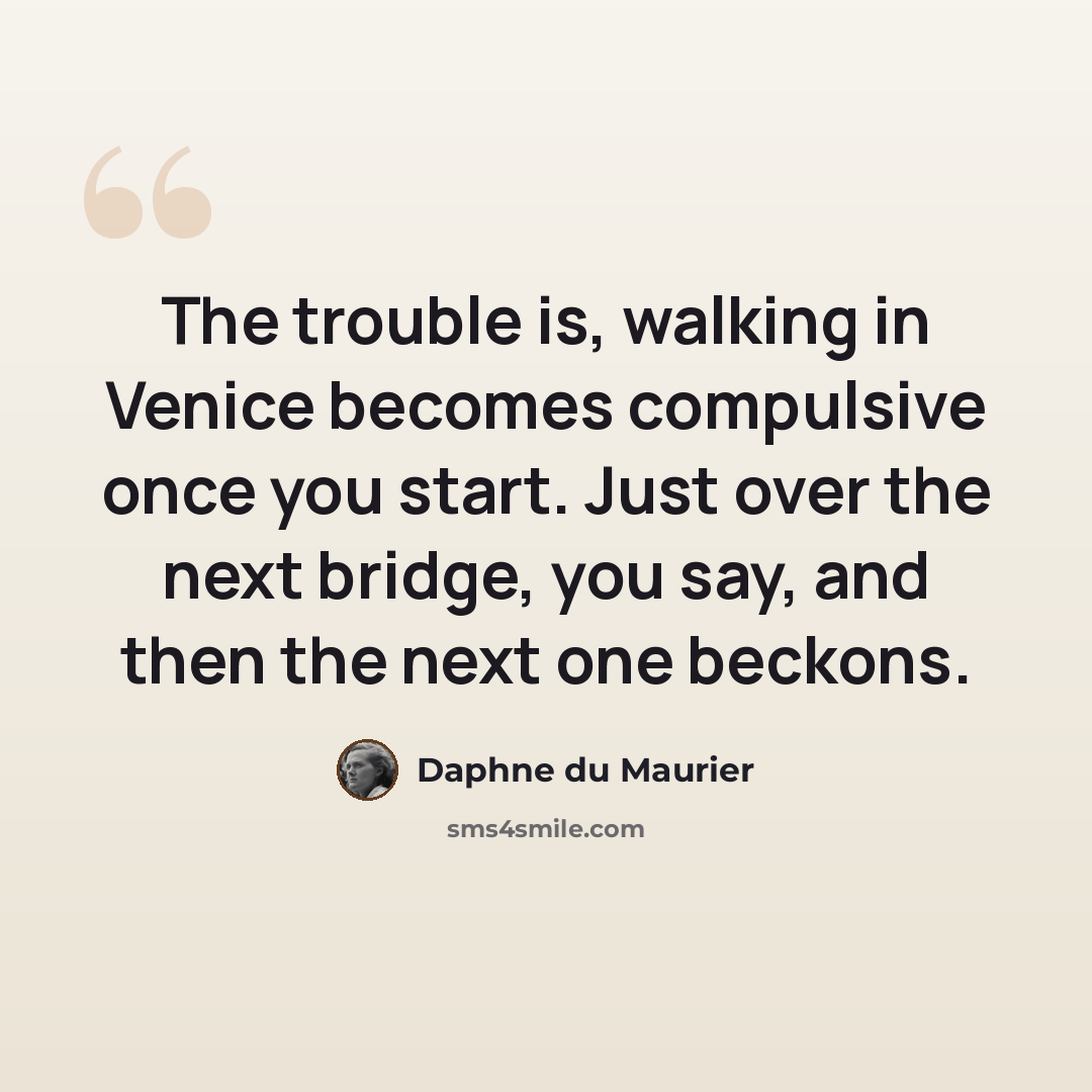 “The trouble is, walking in Venice becomes compulsive once you start. Just over the next bridge, you say, and then the next one beckons.” quote by Daphne du Maurier