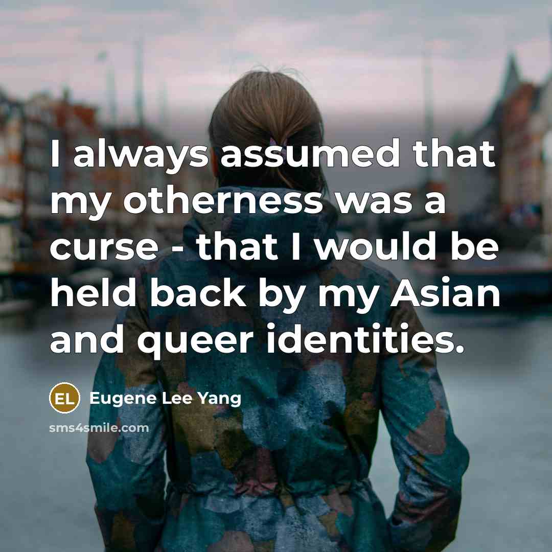 “I always assumed that my otherness was a curse - that I would be held back by my Asian and queer identities.” quote by Eugene Lee Yang