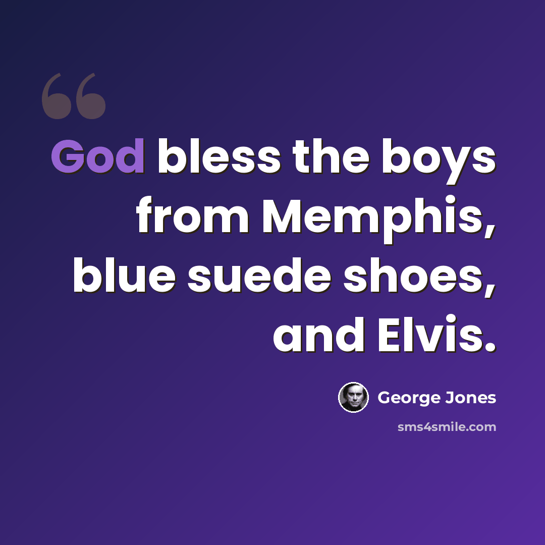 “God bless the boys from Memphis, blue suede shoes, and Elvis.” quote by George Jones