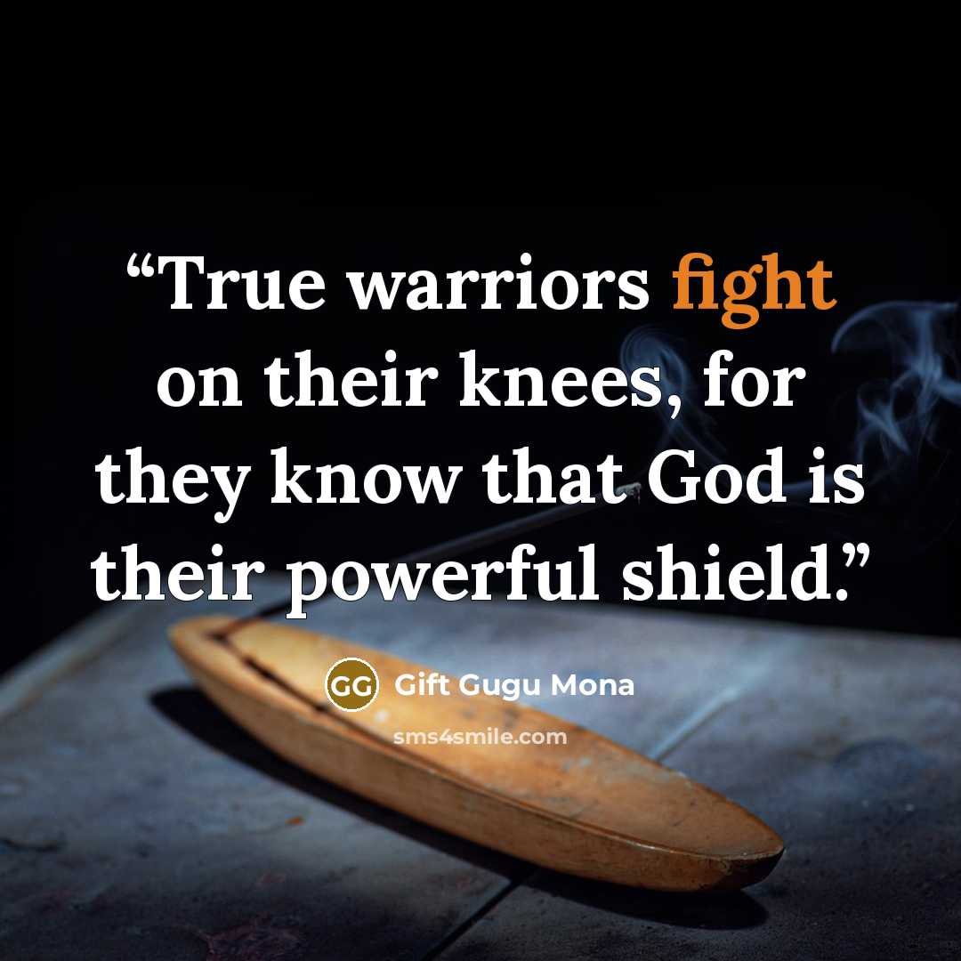 “True warriors fight on their knees, for they know that God is their powerful shield.” quote by Gift Gugu Mona
