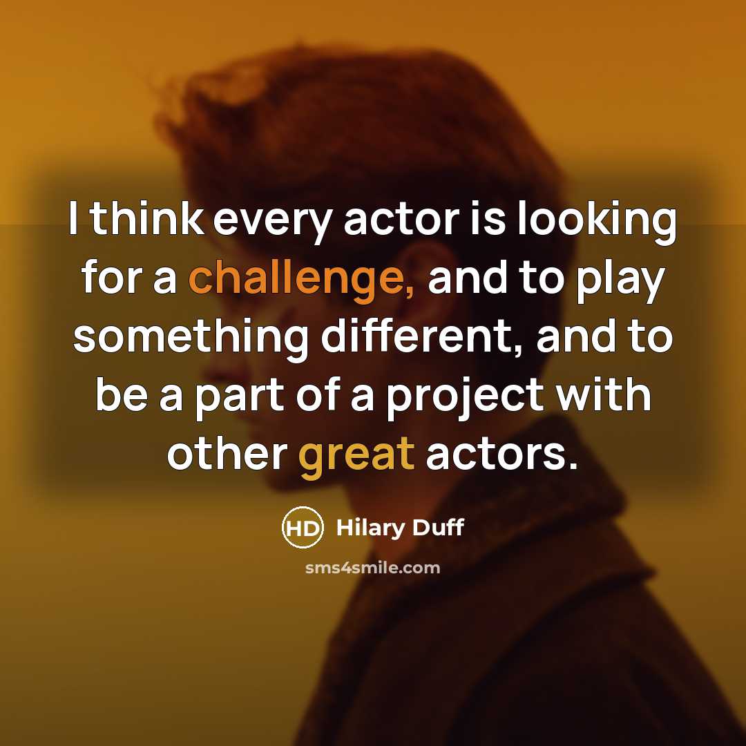 “I think every actor is looking for a challenge, and to play something different, and to be a part of a project with other great actors.” quote by Hilary Duff