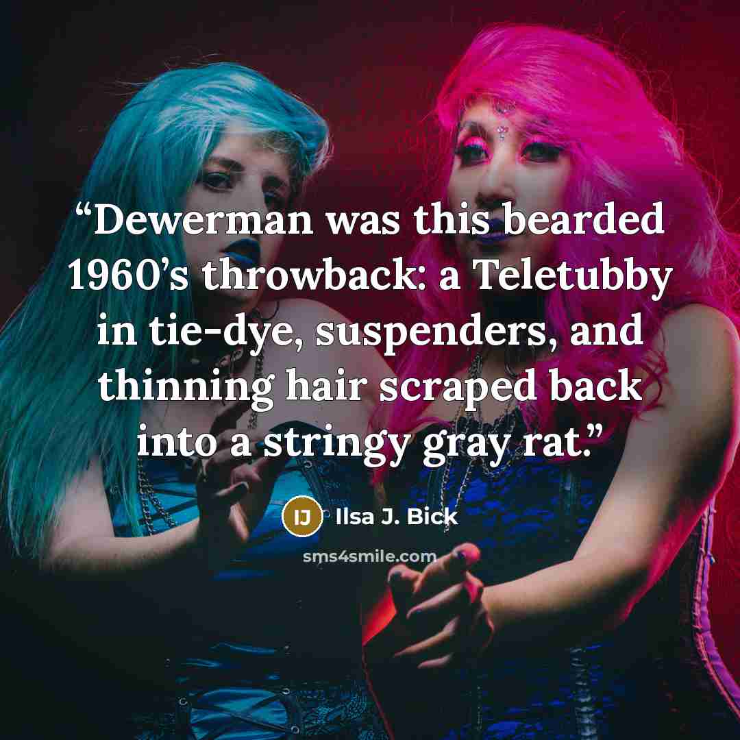 “Dewerman was this bearded 1960’s throwback: a Teletubby in tie-dye, suspenders, and thinning hair scraped back into a stringy gray rat.” quote by Ilsa J. Bick