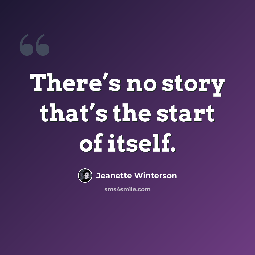 “There’s no story that’s the start of itself.” quote by Jeanette Winterson
