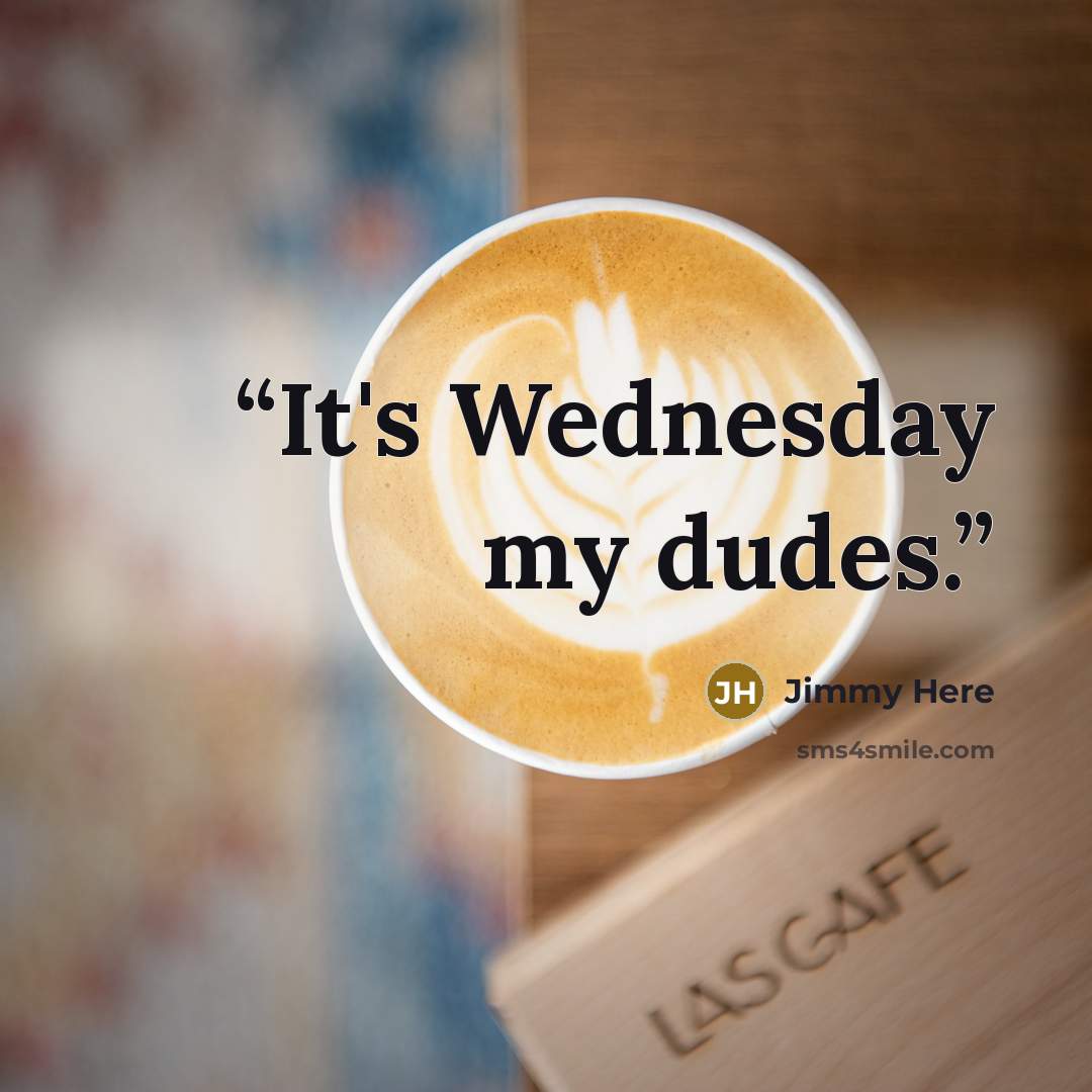 “It's Wednesday my dudes.” quote by Jimmy Here