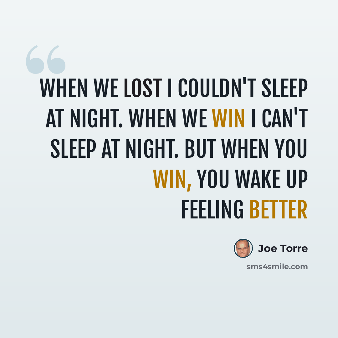 “When we lost I couldn't sleep at night. When we win I can't sleep at night. But when you win, you wake up feeling better” quote by Joe Torre