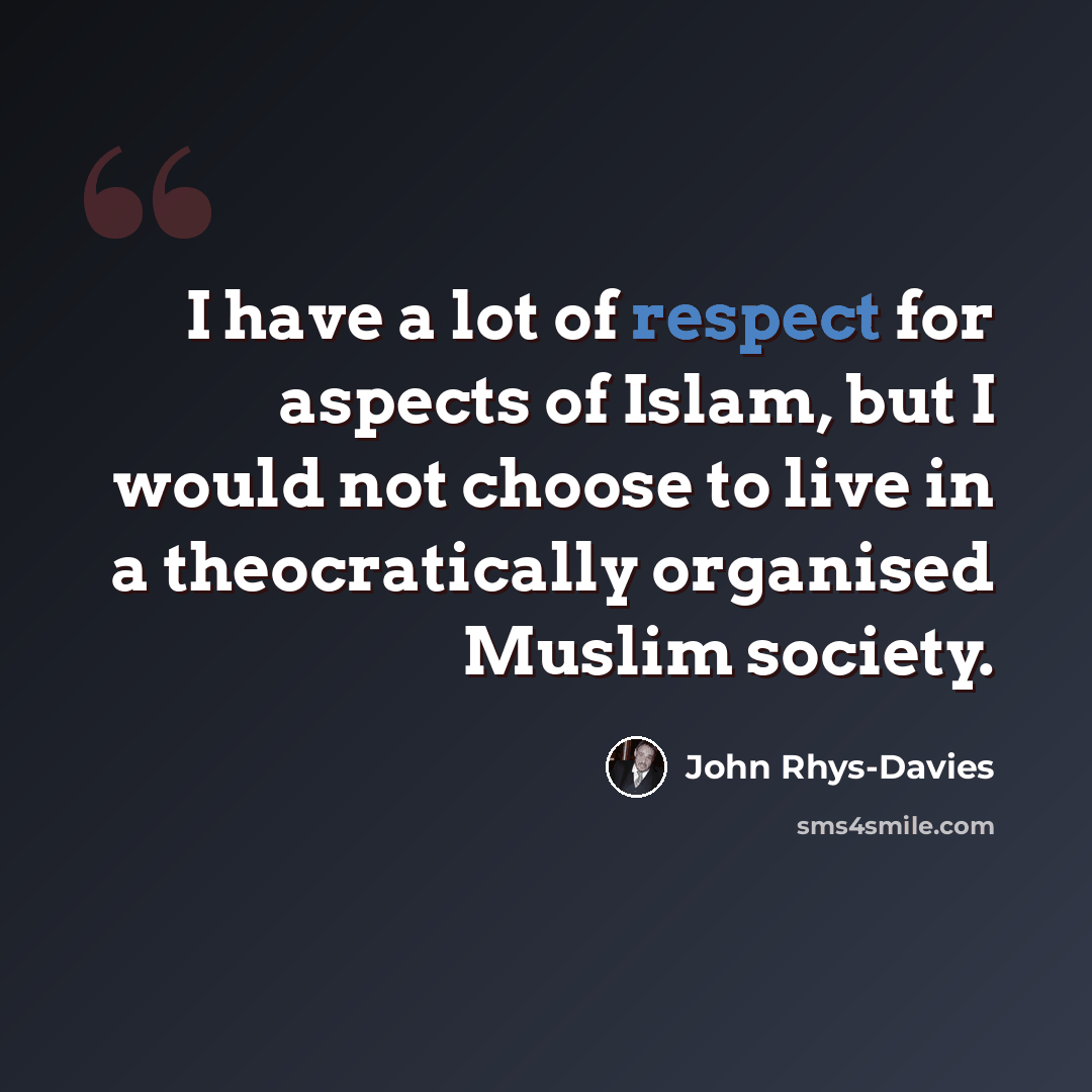 “I have a lot of respect for aspects of Islam, but I would not choose to live in a theocratically organised Muslim society.” quote by John Rhys-Davies