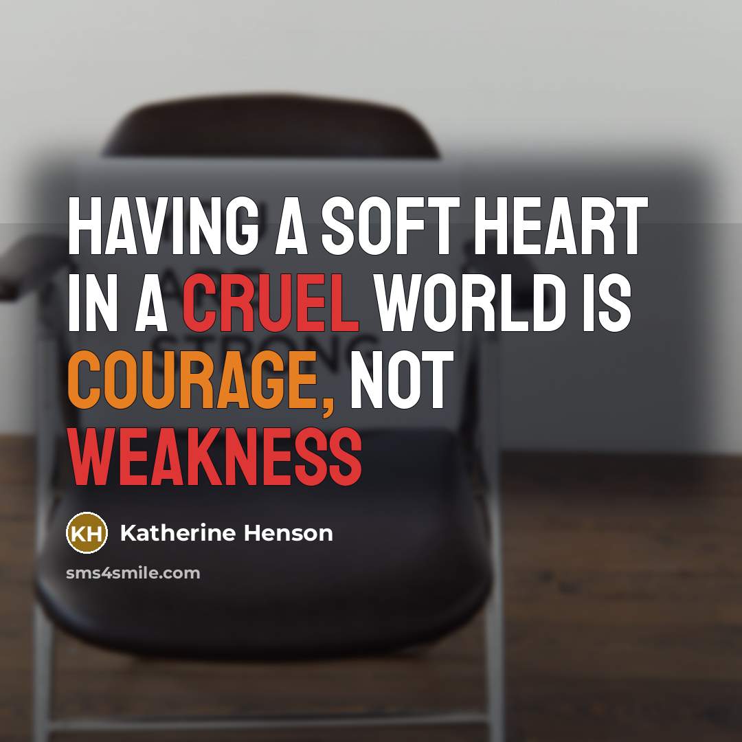 “Having a Soft Heart In a Cruel World Is Courage, Not Weakness” quote by Katherine Henson