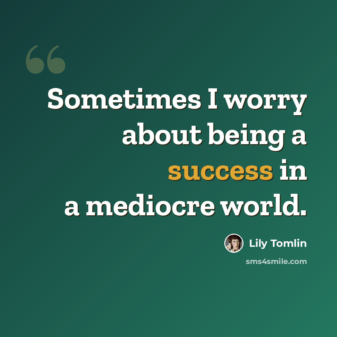 “Sometimes I worry about being a success in a mediocre world.” quote by Lily Tomlin