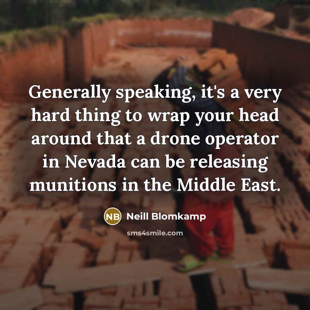 “Generally speaking, it's a very hard thing to wrap your head around that a drone operator in Nevada can be releasing munitions in the Middle East.” quote by Neill Blomkamp
