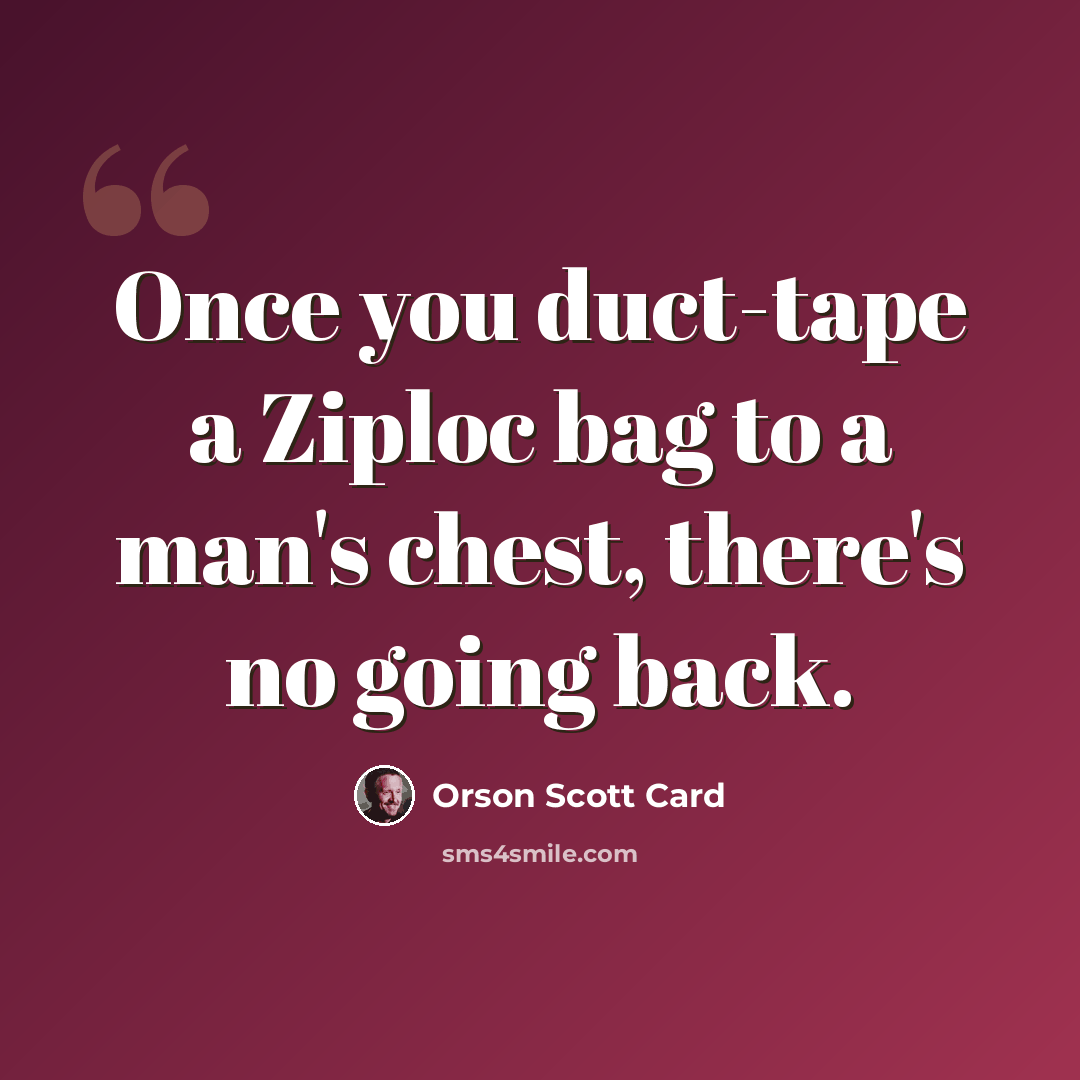 “Once you duct-tape a Ziploc bag to a man's chest, there's no going back.” quote by Orson Scott Card