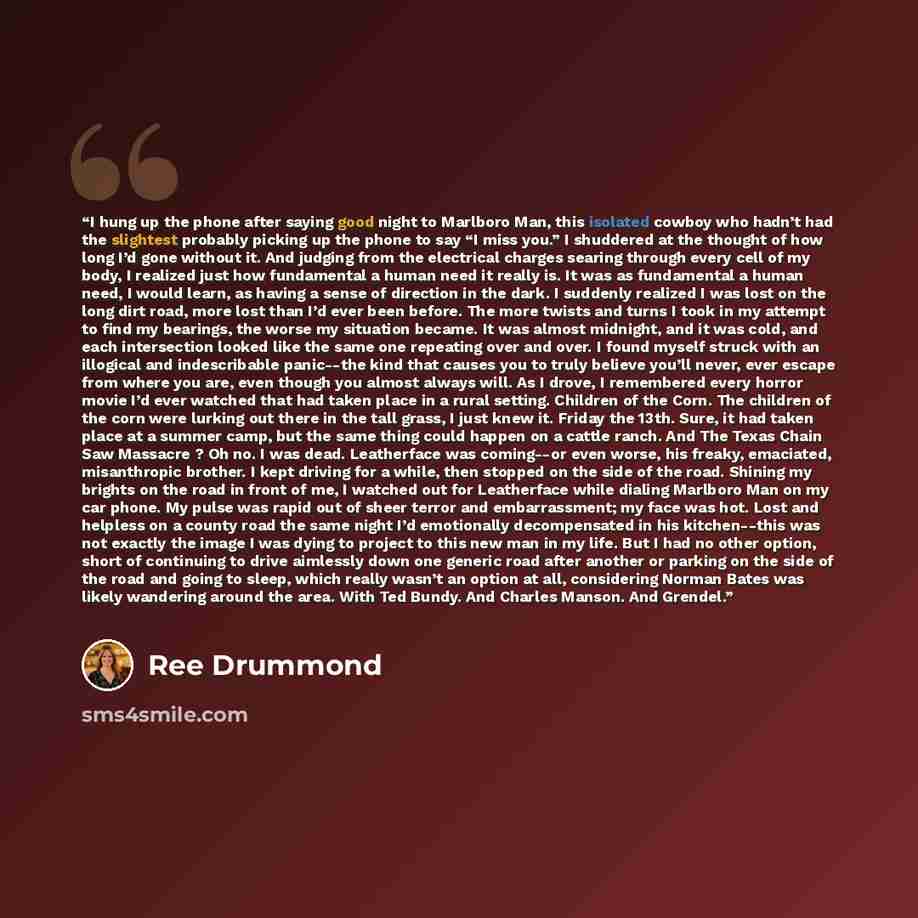 “I hung up the phone after saying good night to Marlboro Man, this isolated cowboy who hadn’t had the slightest probably picking up the phone to say “I miss you.” I shuddered at the thought of how long I’d gone without it. And judging from the electrical charges searing through every cell of my…” quote by Ree Drummond