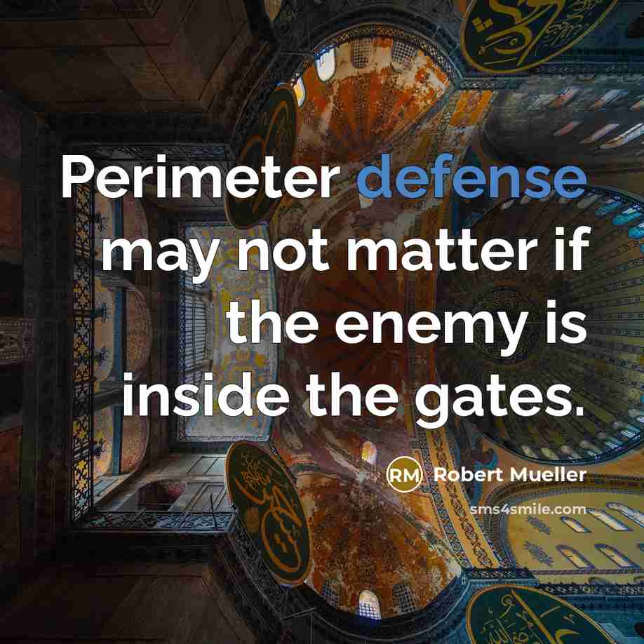 “Perimeter defense may not matter if the enemy is inside the gates.” quote by Robert Mueller