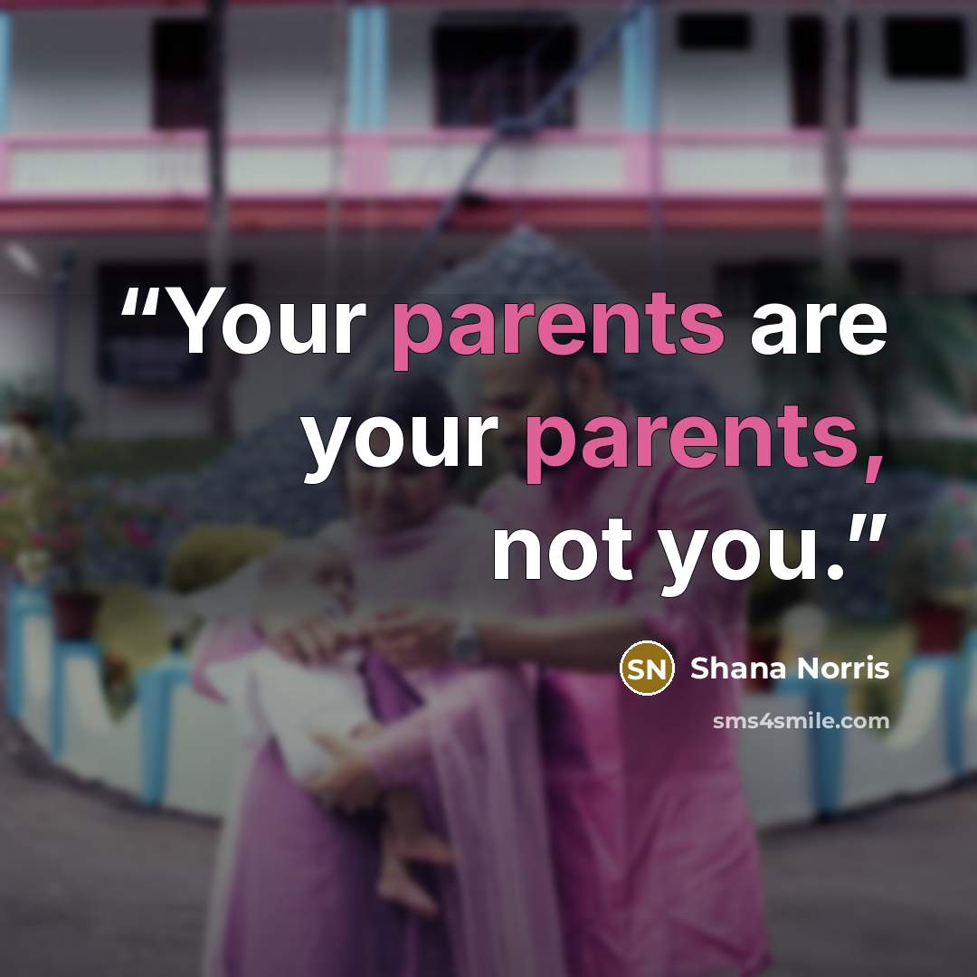 “Your parents are your parents, not you.” quote by Shana Norris