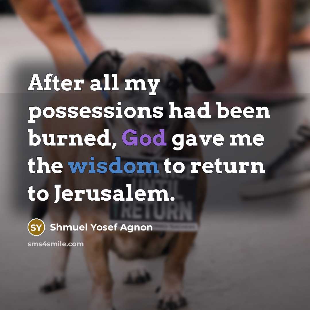 “After all my possessions had been burned, God gave me the wisdom to return to Jerusalem.” quote by Shmuel Yosef Agnon