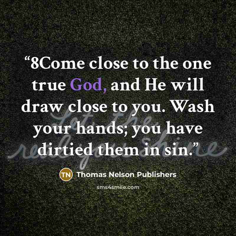 “8Come close to the one true God, and He will draw close to you. Wash your hands; you have dirtied them in sin.” quote by Thomas Nelson Publishers