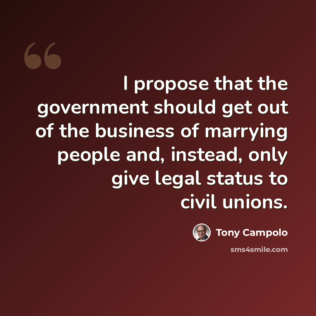“I propose that the government should get out of the business of marrying people and, instead, only give legal status to civil unions.” quote by Tony Campolo