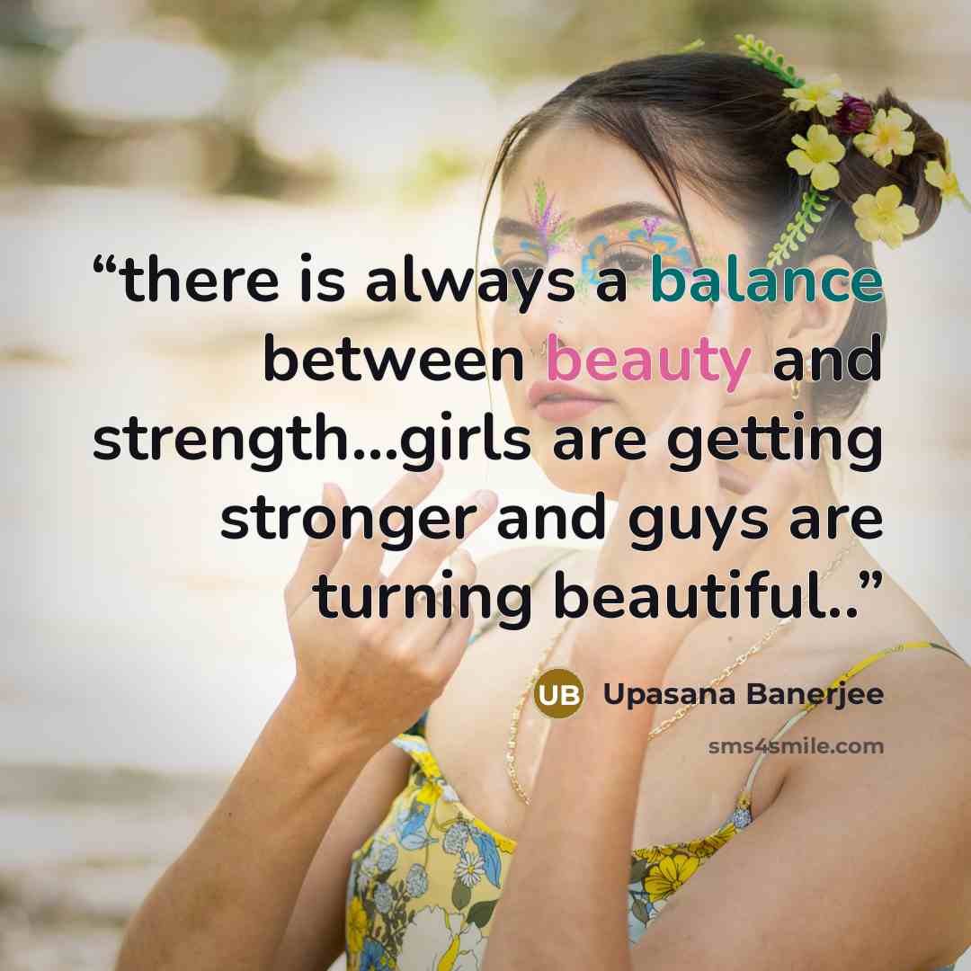 “there is always a balance between beauty and strength...girls are getting stronger and guys are turning beautiful..” quote by Upasana Banerjee