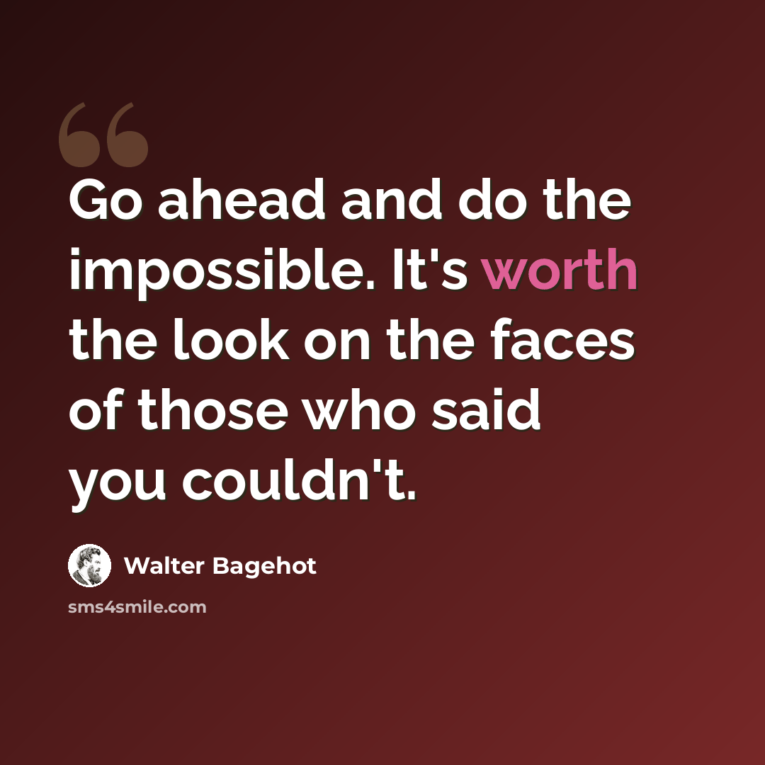 “Go ahead and do the impossible. It's worth the look on the faces of those who said you couldn't.” quote by Walter Bagehot