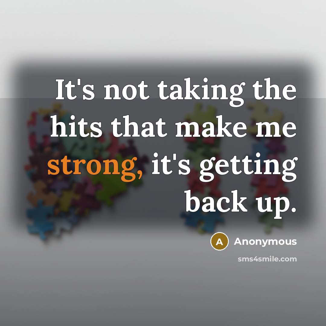 “It's not taking the hits that make me strong, it's getting back up.” quote by Anonymous