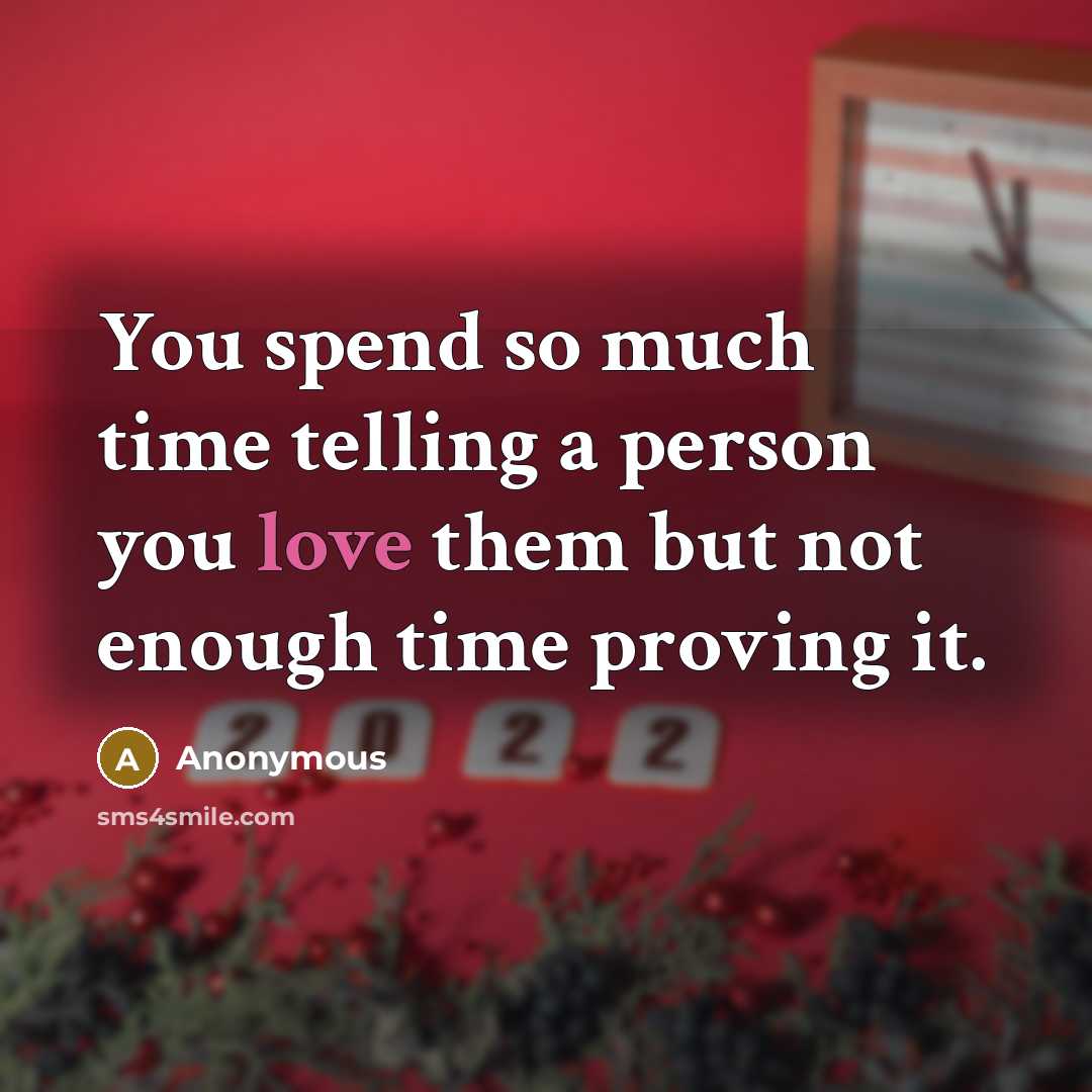 “You spend so much time telling a person you love them but not enough time proving it.” quote by Anonymous