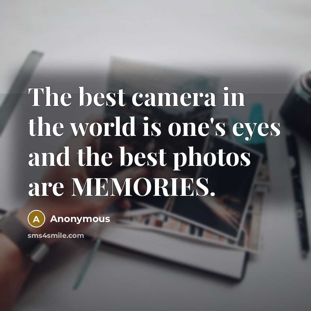 “The best camera in the world is one's eyes and the best photos are MEMORIES.” quote by Anonymous