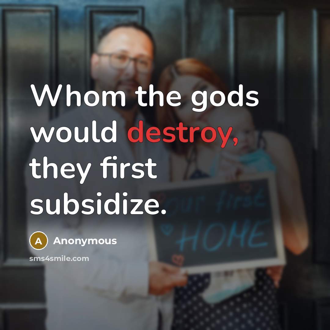 “Whom the gods would destroy, they first subsidize.” quote by Anonymous