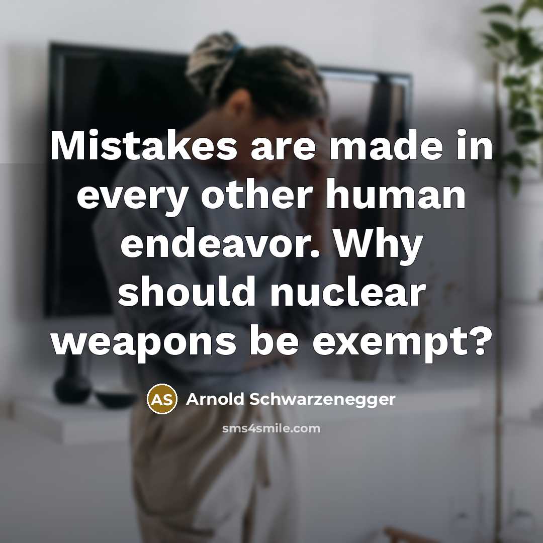 “Mistakes are made in every other human endeavor. Why should nuclear weapons be exempt?” quote by Arnold Schwarzenegger