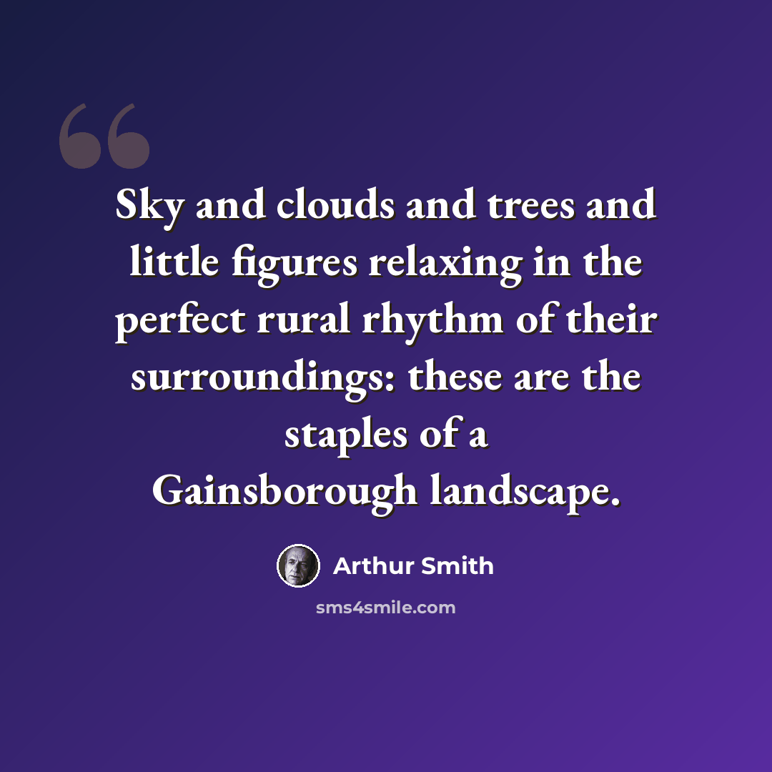 “Sky and clouds and trees and little figures relaxing in the perfect rural rhythm of their surroundings: these are the staples of a Gainsborough landscape.” quote by Arthur Smith