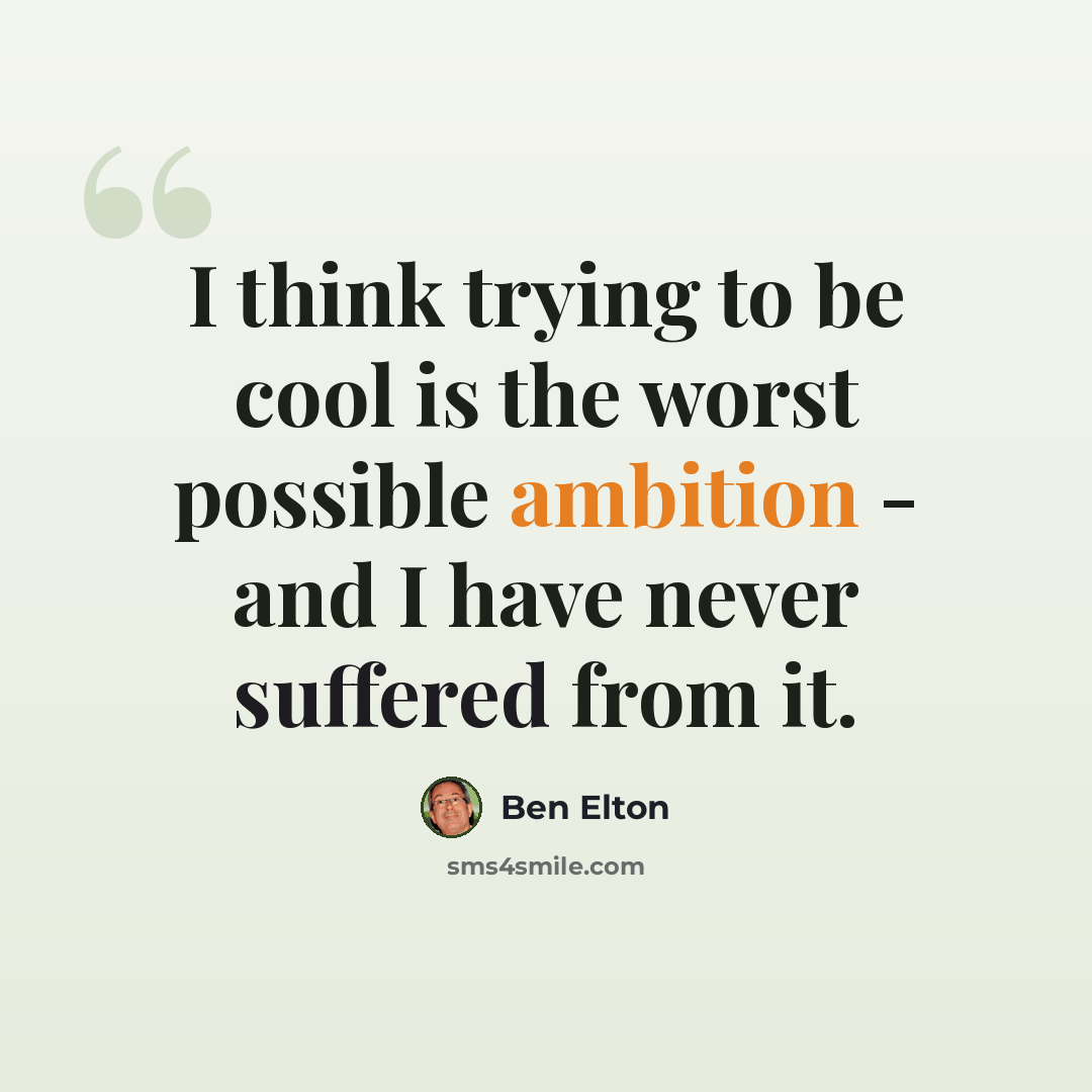 “I think trying to be cool is the worst possible ambition - and I have never suffered from it.” quote by Ben Elton