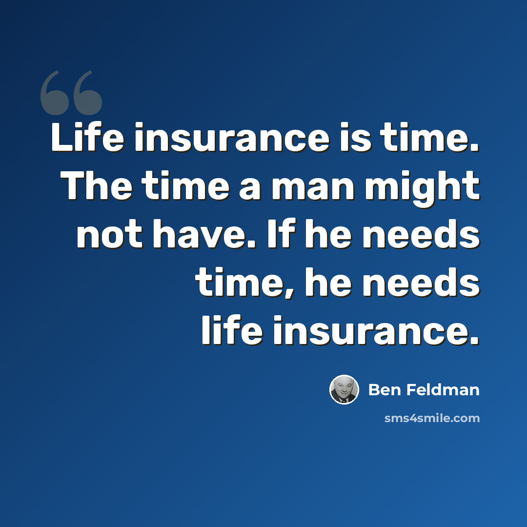“Life insurance is time. The time a man might not have. If he needs time, he needs life insurance.” quote by Ben Feldman