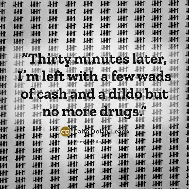 “Thirty minutes later, I’m left with a few wads of cash and a dildo but no more drugs.” quote by Caite Dolan-Leach