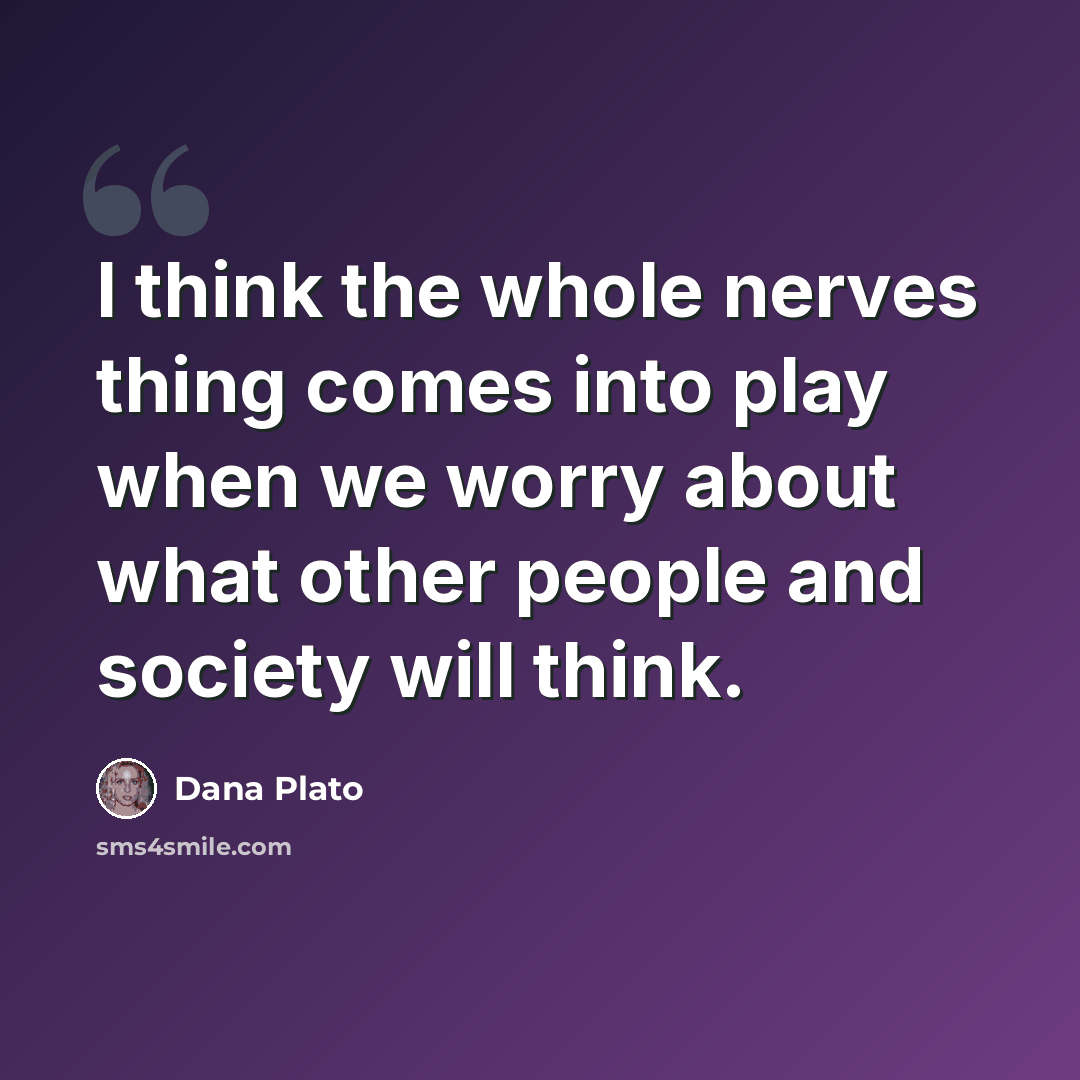 “I think the whole nerves thing comes into play when we worry about what other people and society will think.” quote by Dana Plato