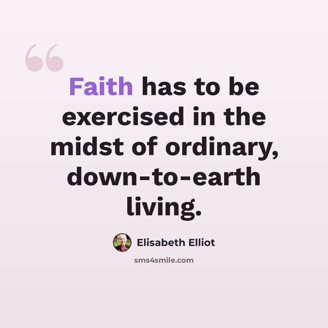 “Faith has to be exercised in the midst of ordinary, down-to-earth living.” quote by Elisabeth Elliot