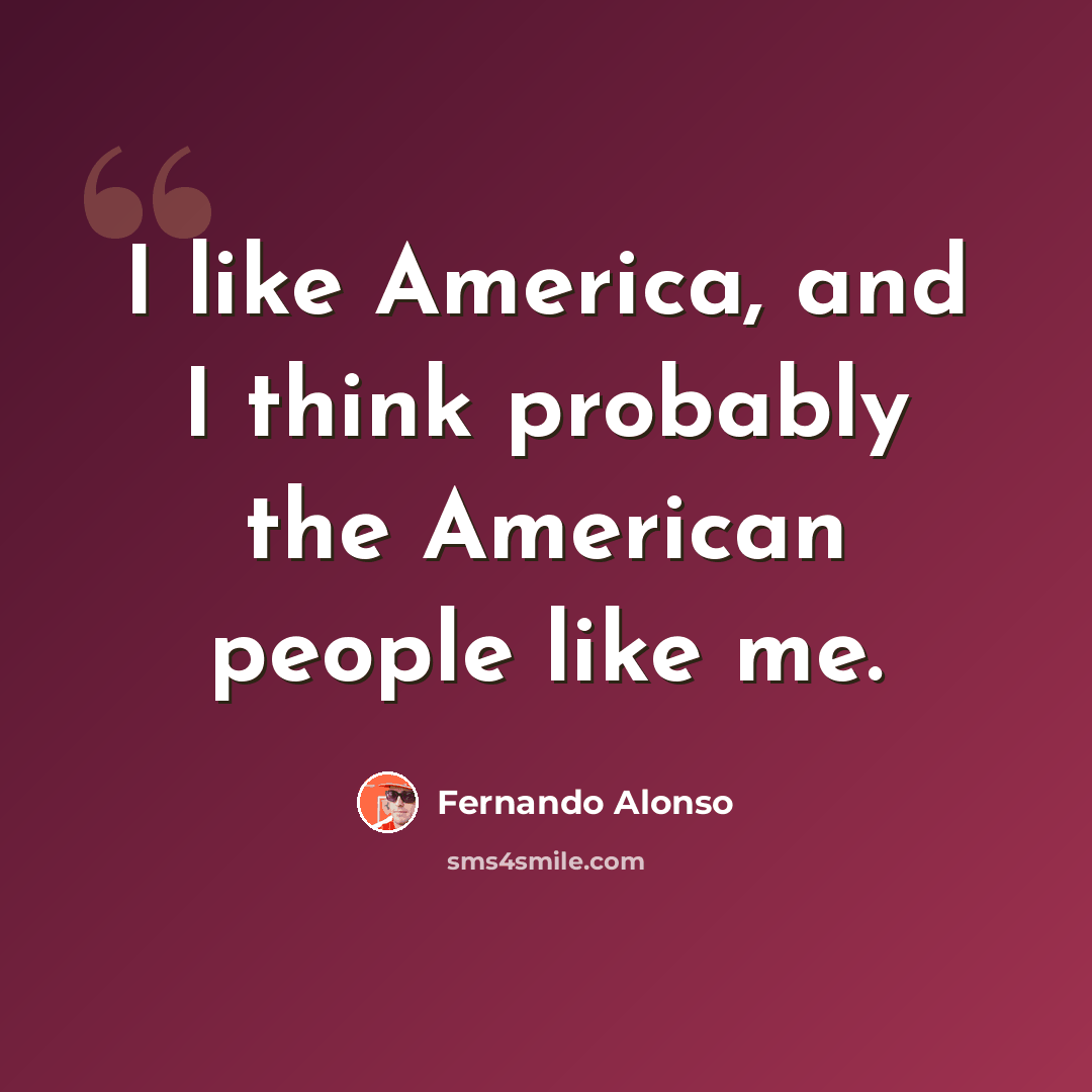 “I like America, and I think probably the American people like me.” quote by Fernando Alonso