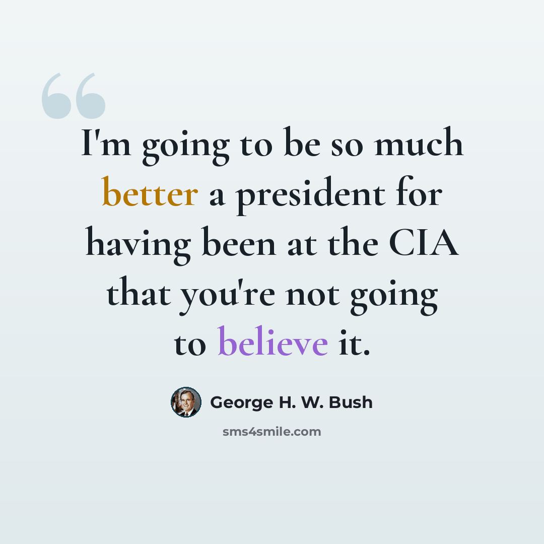 “I'm going to be so much better a president for having been at the CIA that you're not going to believe it.” quote by George H. W. Bush