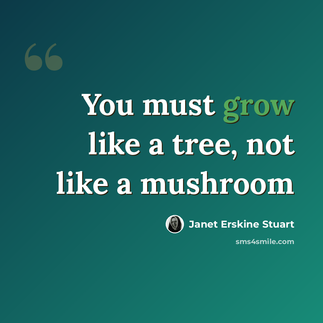“You must grow like a tree, not like a mushroom” quote by Janet Erskine Stuart
