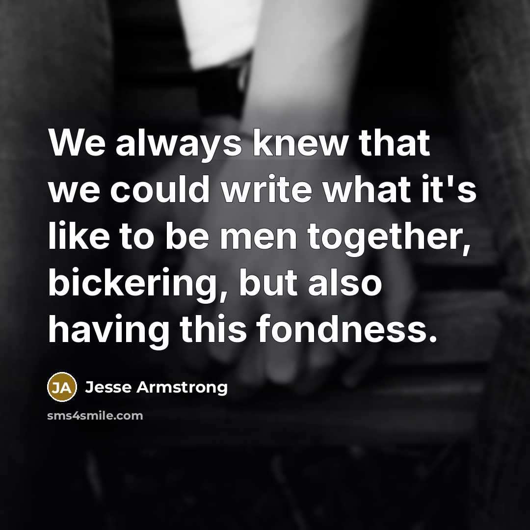 “We always knew that we could write what it's like to be men together, bickering, but also having this fondness.” quote by Jesse Armstrong