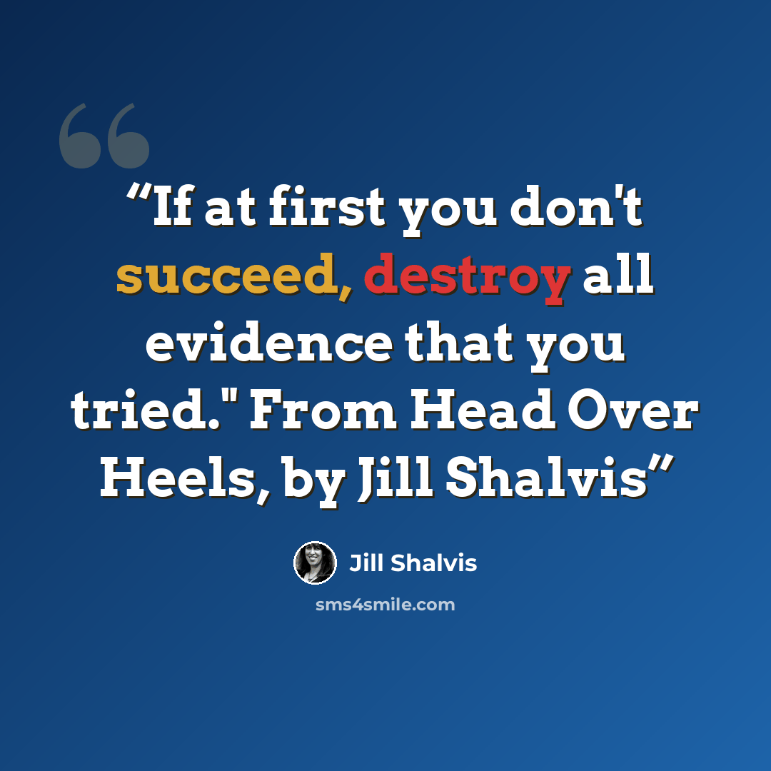 “If at first you don't succeed, destroy all evidence that you tried." From Head Over Heels, by Jill Shalvis” quote by jill shalvis