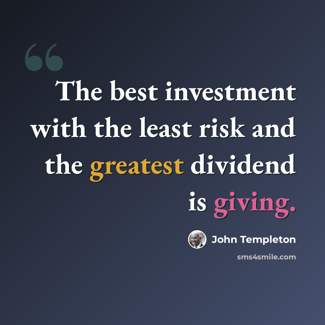 “The best investment with the least risk and the greatest dividend is giving.” quote by John Templeton