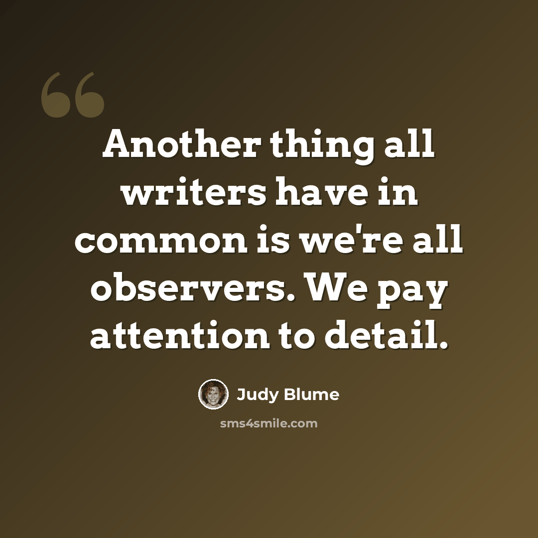 “Another thing all writers have in common is we're all observers. We pay attention to detail.” quote by Judy Blume