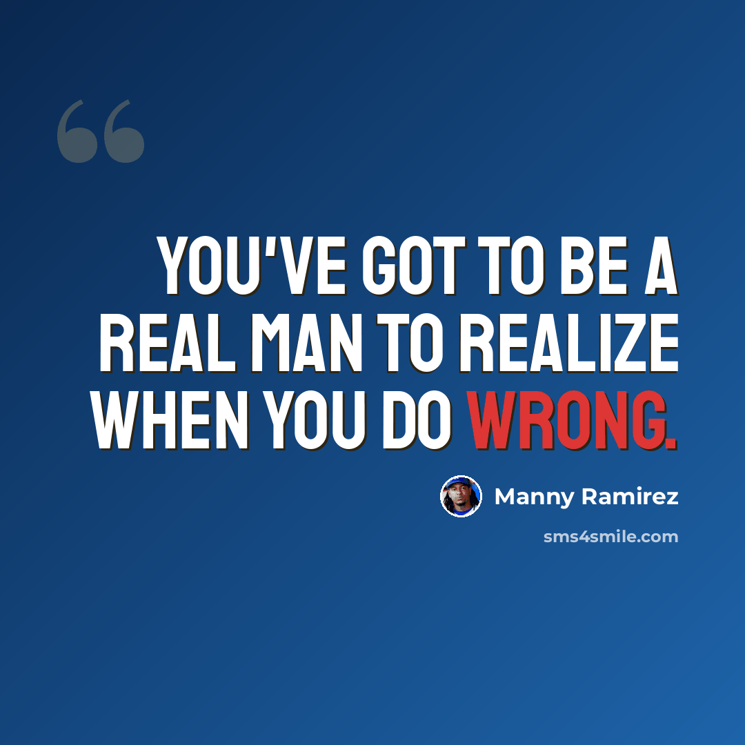 “You've got to be a real man to realize when you do wrong.” quote by Manny Ramirez
