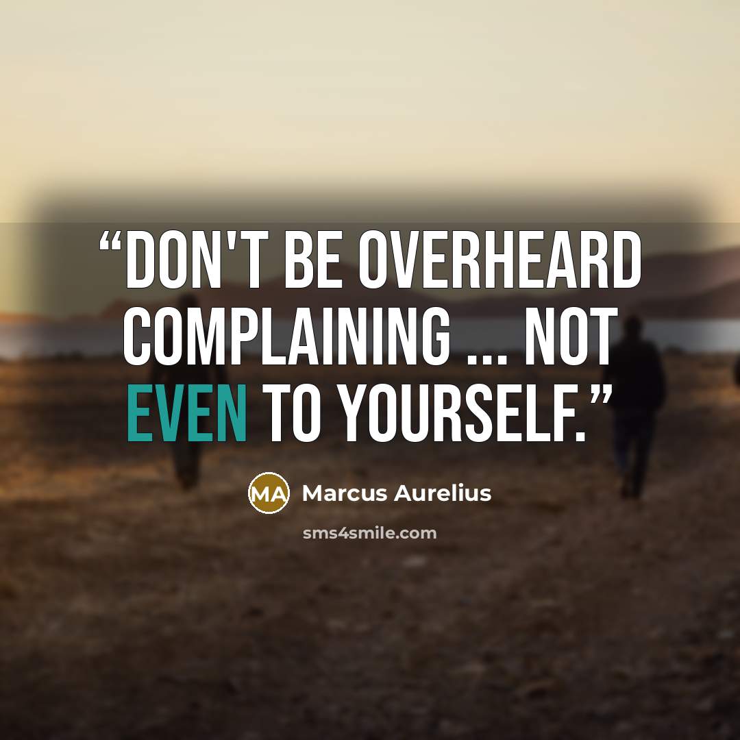 “Don't be overheard complaining ... not even to yourself.” quote by Marcus Aurelius