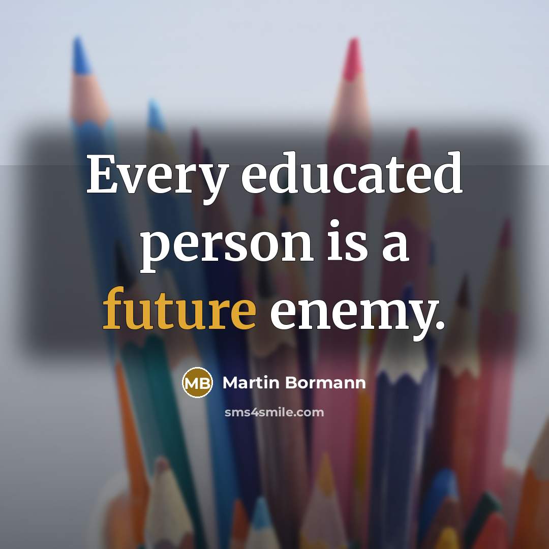 “Every educated person is a future enemy.” quote by Martin Bormann