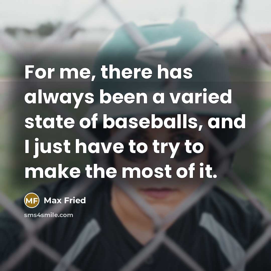 “For me, there has always been a varied state of baseballs, and I just have to try to make the most of it.” quote by Max Fried