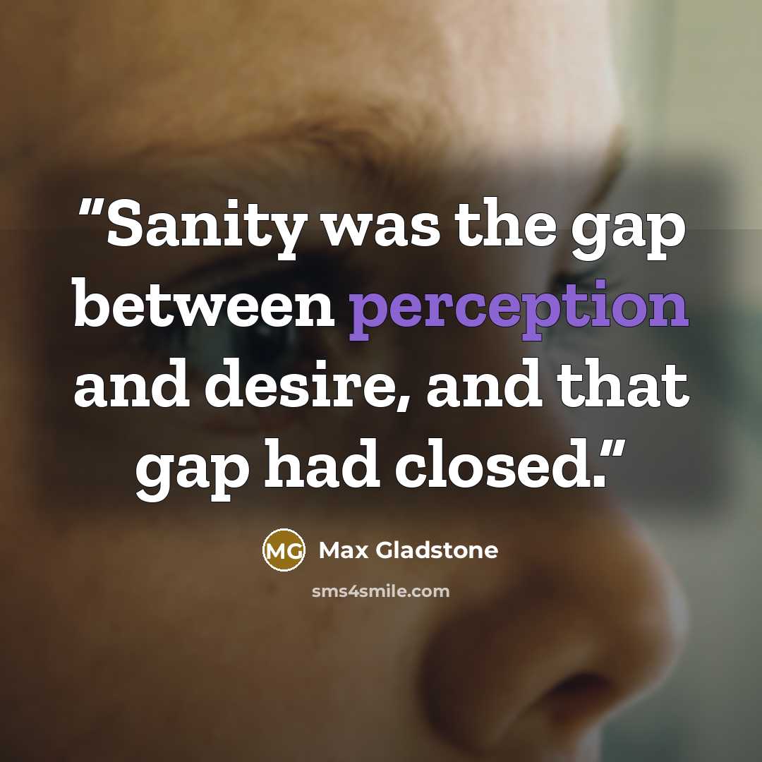 “Sanity was the gap between perception and desire, and that gap had closed.” quote by Max Gladstone