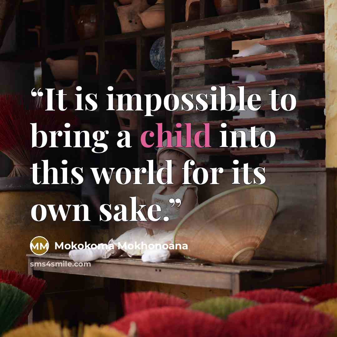 “It is impossible to bring a child into this world for its own sake.” quote by Mokokoma Mokhonoana