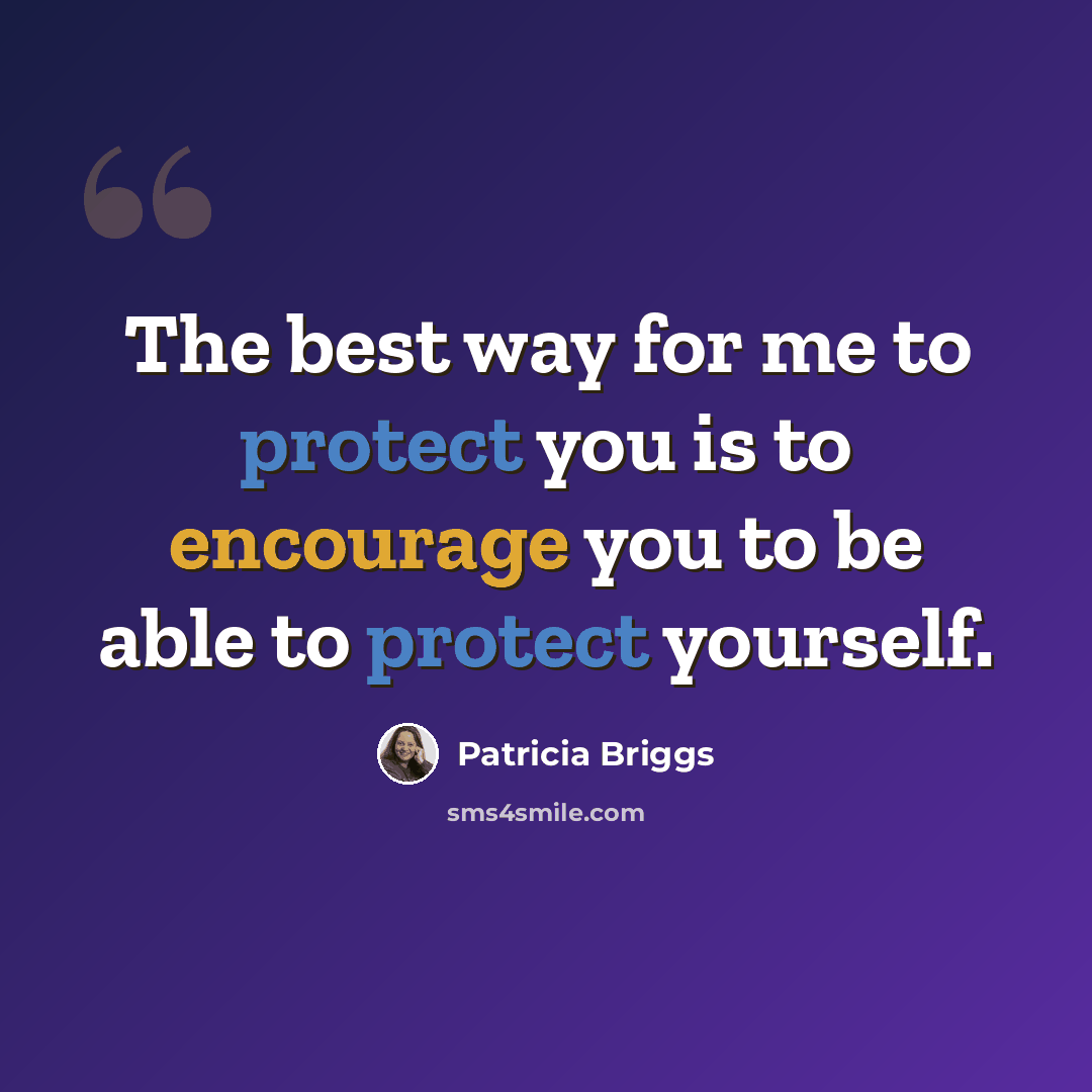 “The best way for me to protect you is to encourage you to be able to protect yourself.” quote by Patricia Briggs