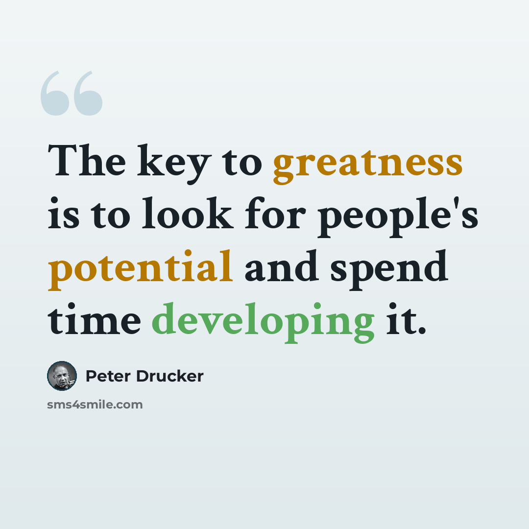 “The key to greatness is to look for people's potential and spend time developing it.” quote by Peter Drucker